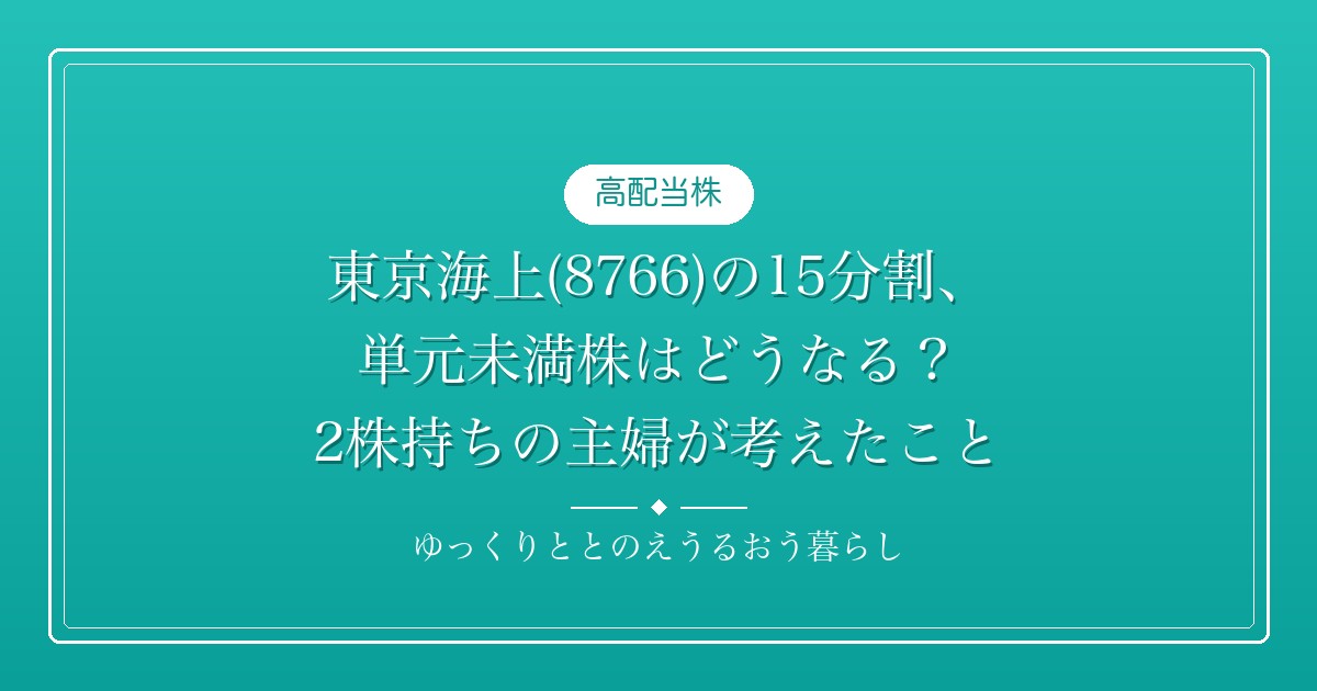東京海上(8766)の15分割、単元未満株はどうなる？ 2株持ちの主婦が考えたこと